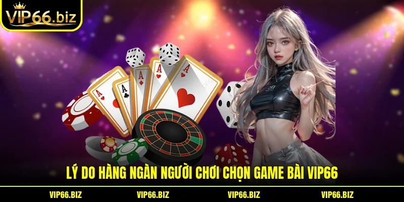 Lý do hàng ngàn người chơi chọn game bài VIP66 Lý do hàng ngàn người chơi chọn game bài VIP66